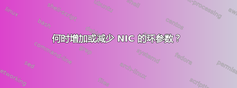 何时增加或减少 NIC 的环参数？