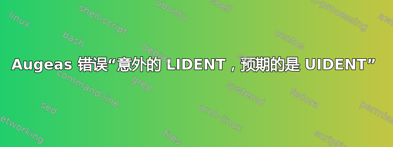 Augeas 错误“意外的 LIDENT，预期的是 UIDENT”