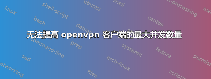 无法提高 openvpn 客户端的最大并发数量