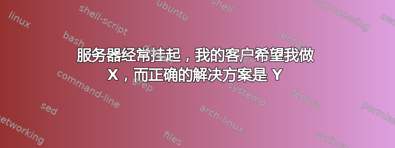 服务器经常挂起，我的客户希望我做 X，而正确的解决方案是 Y