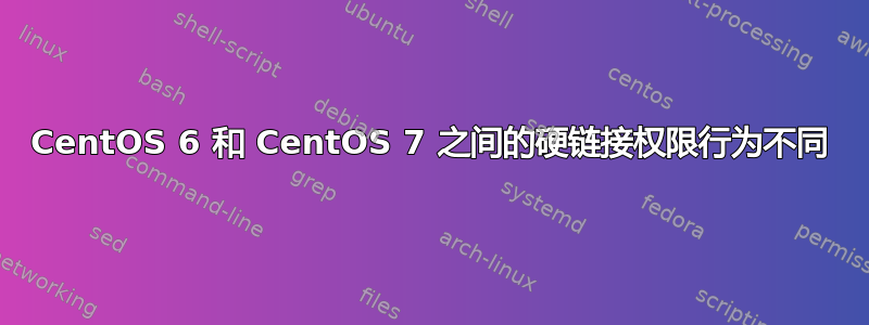 CentOS 6 和 CentOS 7 之间的硬链接权限行为不同