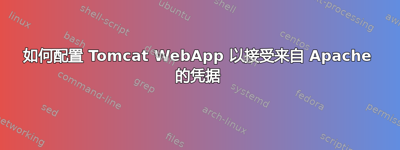 如何配置 Tomcat WebApp 以接受来自 Apache 的凭据