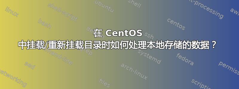 在 CentOS 中挂载/重新挂载目录时如何处理本地存储的数据？