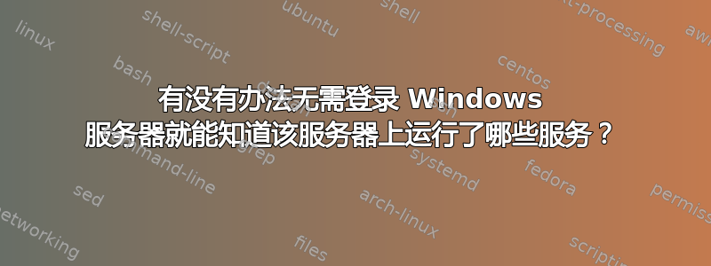 有没有办法无需登录 Windows 服务器就能知道该服务器上运行了哪些服务？