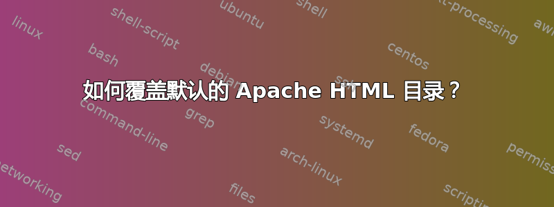 如何覆盖默认的 Apache HTML 目录？