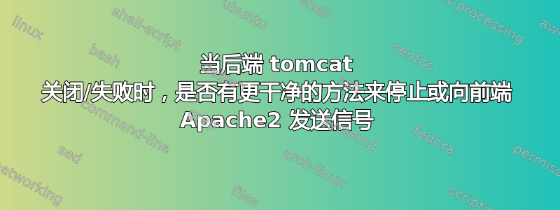 当后端 tomcat 关闭/失败时，是否有更干净的方法来停止或向前端 Apache2 发送信号