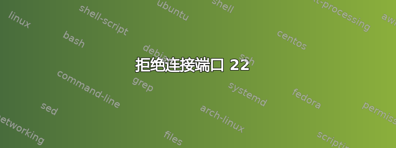 拒绝连接端口 22 