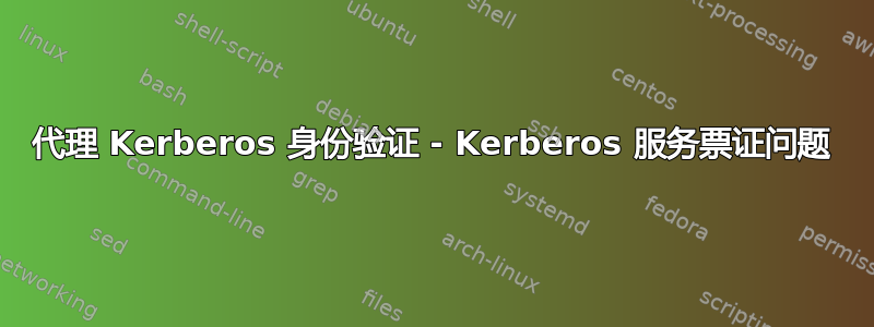 代理 Kerberos 身份验证 - Kerberos 服务票证问题