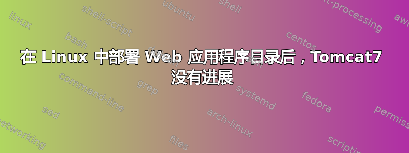 在 Linux 中部署 Web 应用程序目录后，Tomcat7 没有进展