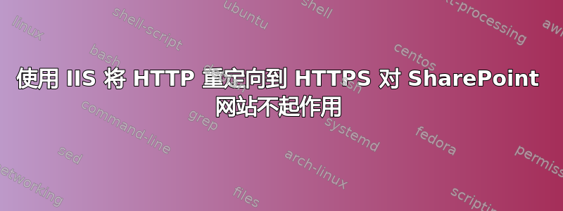 使用 IIS 将 HTTP 重定向到 HTTPS 对 SharePoint 网站不起作用