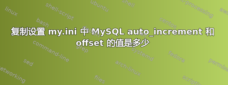 复制设置 my.ini 中 MySQL auto_increment 和 offset 的值是多少