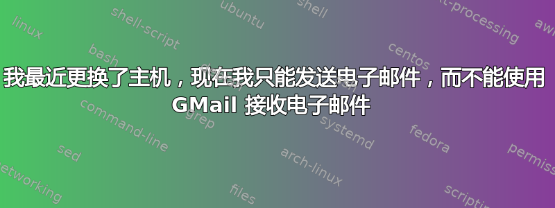 我最近更换了主机，现在我只能发送电子邮件，而不能使用 GMail 接收电子邮件 