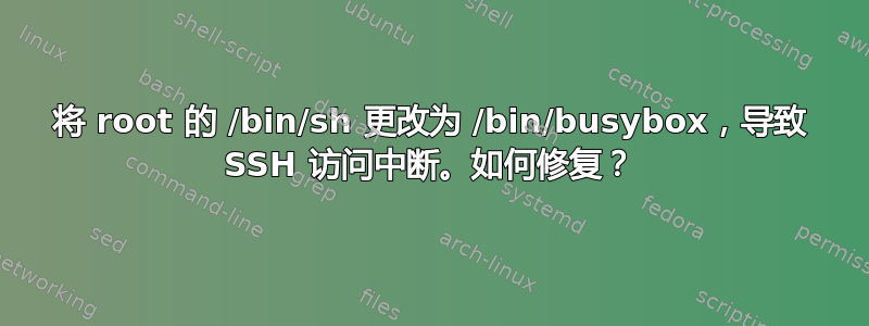 将 root 的 /bin/sh 更改为 /bin/busybox，导致 SSH 访问中断。如何修复？