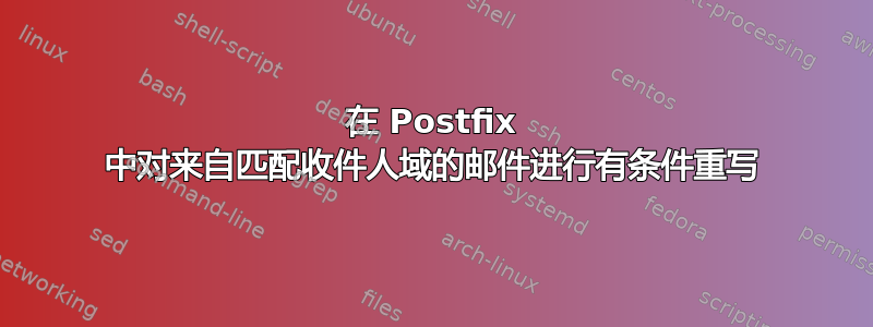 在 Postfix 中对来自匹配收件人域的邮件进行有条件重写