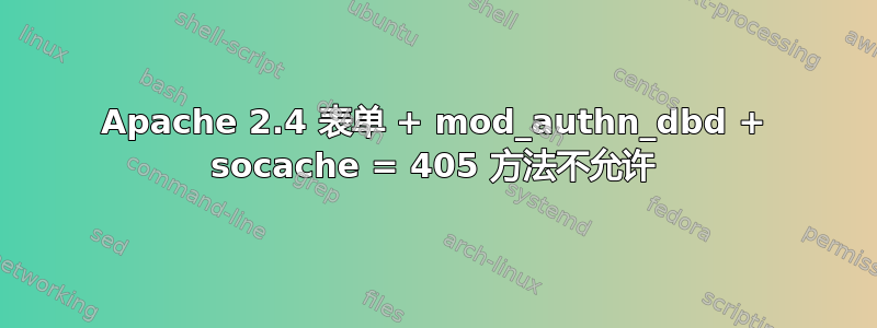 Apache 2.4 表单 + mod_authn_dbd + socache = 405 方法不允许