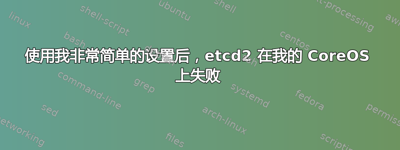 使用我非常简单的设置后，etcd2 在我的 CoreOS 上失败