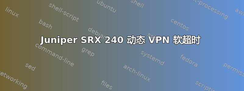 Juniper SRX 240 动态 VPN 软超时