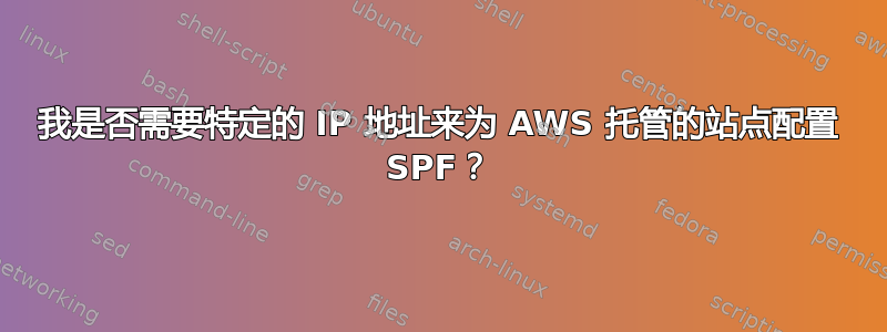 我是否需要特定的 IP 地址来为 AWS 托管的站点配置 SPF？