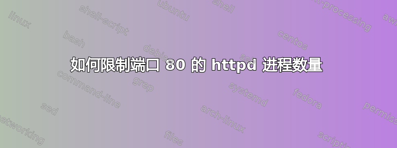 如何限制端口 80 的 httpd 进程数量