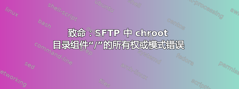 致命：SFTP 中 chroot 目录组件“/”的所有权或模式错误