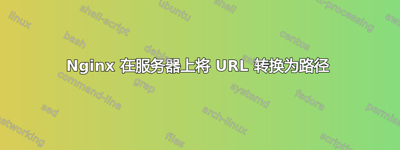 Nginx 在服务器上将 URL 转换为路径