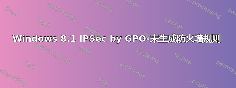 Windows 8.1 IPSec by GPO-未生成防火墙规则