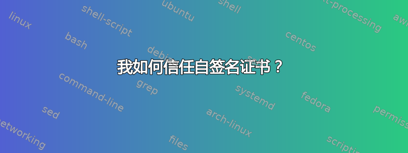 我如何信任自签名证书？