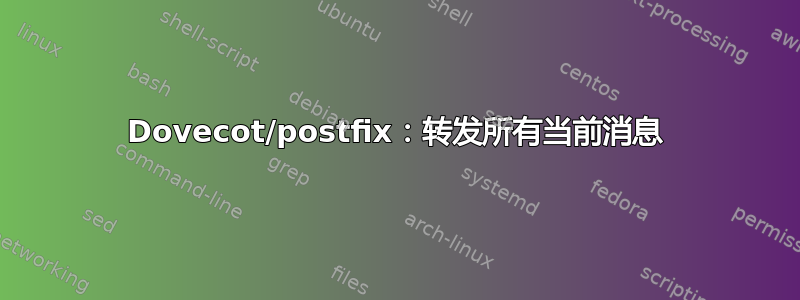 Dovecot/postfix：转发所有当前消息