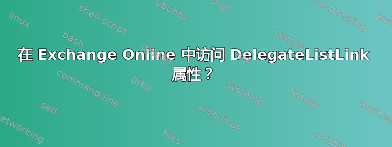 在 Exchange Online 中访问 DelegateListLink 属性？