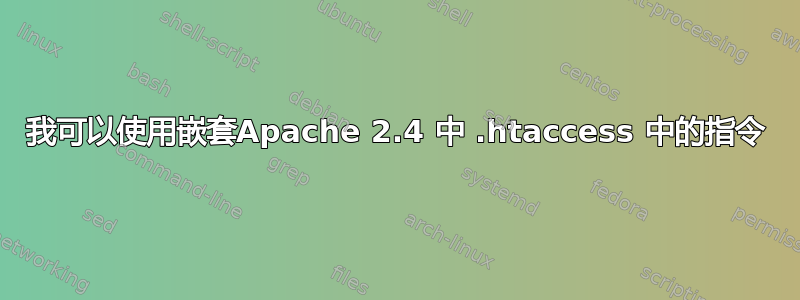 我可以使用嵌套Apache 2.4 中 .htaccess 中的指令