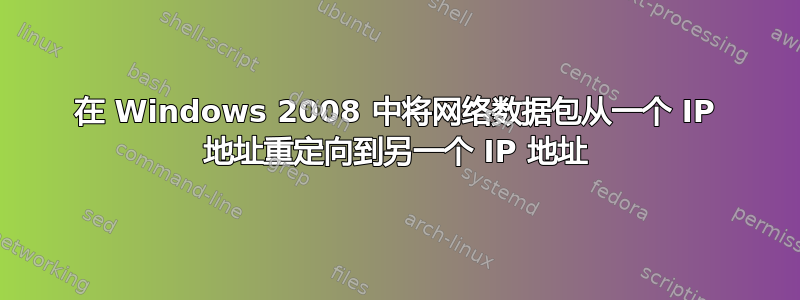 在 Windows 2008 中将网络数据包从一个 IP 地址重定向到另一个 IP 地址