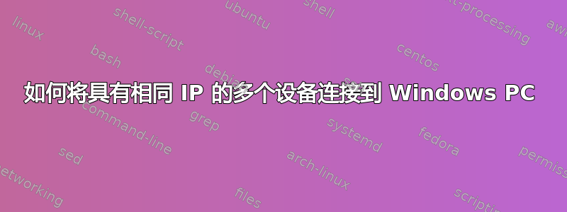 如何将具有相同 IP 的多个设备连接到 Windows PC