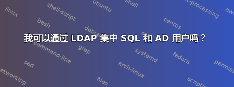 我可以通过 LDAP 集中 SQL 和 AD 用户吗？