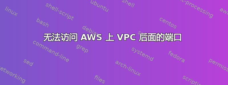 无法访问 AWS 上 VPC 后面的端口