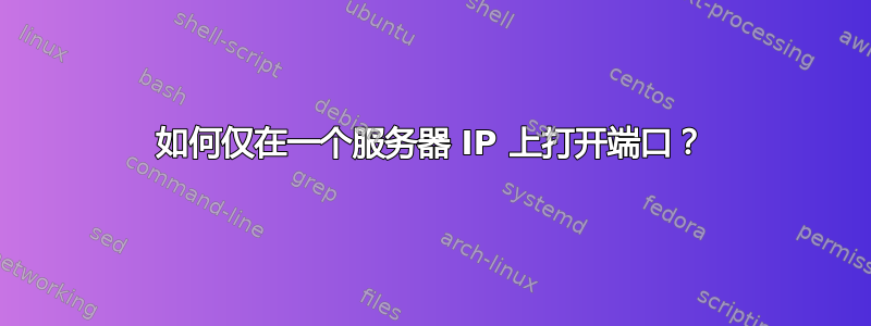 如何仅在一个服务器 IP 上打开端口？