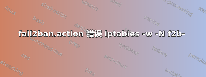 fail2ban.action 错误 iptables -w -N f2b-