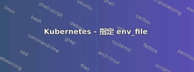 Kubernetes - 指定 env_file