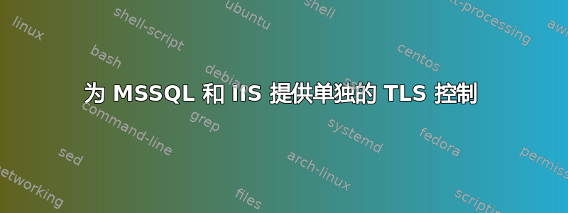 为 MSSQL 和 IIS 提供单独的 TLS 控制