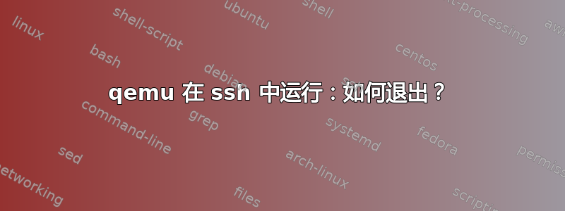 qemu 在 ssh 中运行：如何退出？