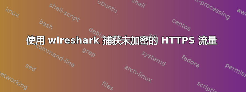 使用 wireshark 捕获未加密的 HTTPS 流量