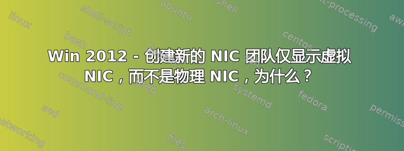 Win 2012 - 创建新的 NIC 团队仅显示虚拟 NIC，而不是物理 NIC，为什么？