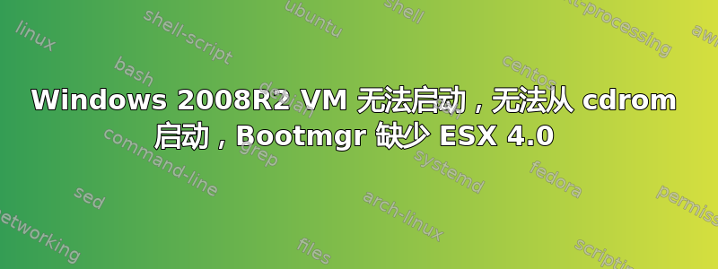 Windows 2008R2 VM 无法启动，无法从 cdrom 启动，Bootmgr 缺少 ESX 4.0