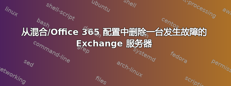 从混合/Office 365 配置中删除一台发生故障的 Exchange 服务器