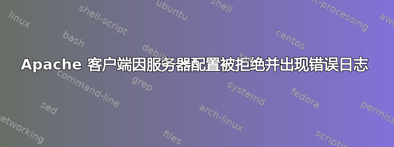 Apache 客户端因服务器配置被拒绝并出现错误日志