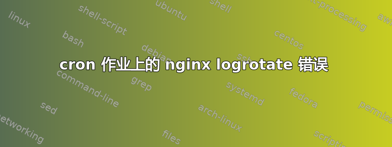 cron 作业上的 nginx logrotate 错误