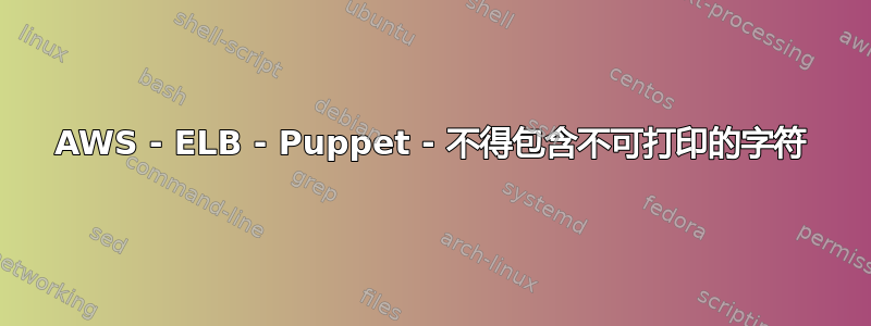 AWS - ELB - Puppet - 不得包含不可打印的字符