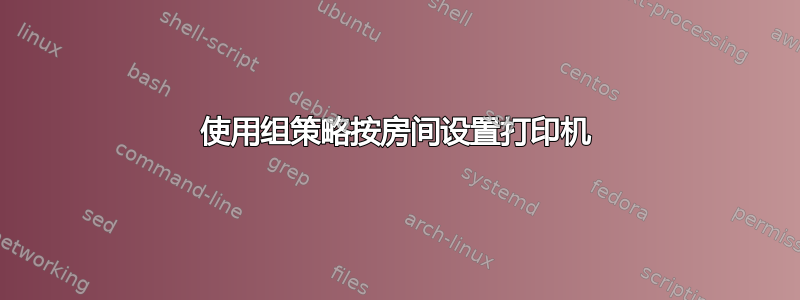 使用组策略按房间设置打印机