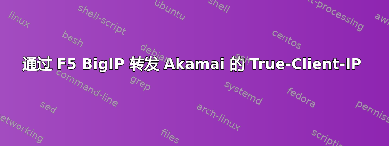 通过 F5 BigIP 转发 Akamai 的 True-Client-IP