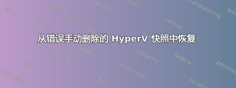 从错误手动删除的 HyperV 快照中恢复