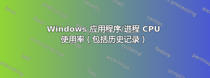 Windows 应用程序/进程 CPU 使用率（包括历史记录）